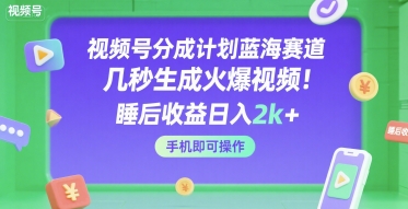 视频号分成计划蓝海赛道，几秒生成火爆视频，睡后收益日入2k+，手机即可操作【揭秘】-梦帆创业网