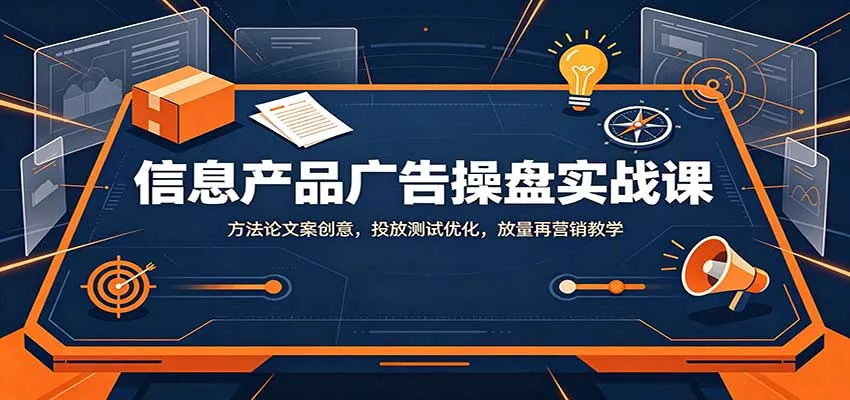 信息产品广告操盘实战课：方法论文案创意，投放测试优化，放量再营销教学-梦帆创业网
