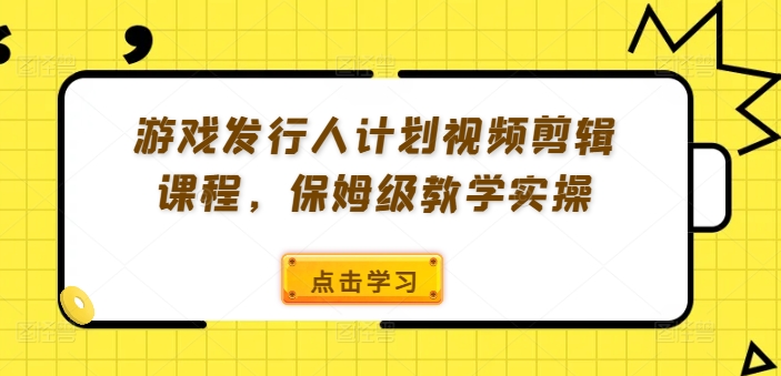 游戏发行人计划视频剪辑课程，保姆级教学实操-梦帆创业网