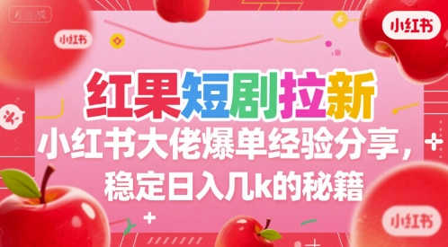 红果短剧拉新小红书大佬爆单经验分享，稳定日入几k的秘籍-梦帆创业网