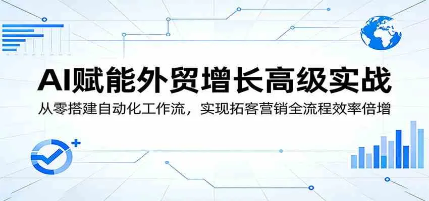 AI赋能外贸增长高级实战：从零搭建自动化工作流，实现拓客营销全流程效率倍增-梦帆创业网