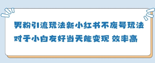 男粉引流玩法(新)，玩法友好做的好当天就能变现-梦帆创业网
