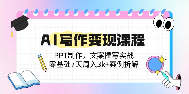 AI写作变现课程：PPT制作，文案撰写实战，零基础7天周入3k+案例拆解-梦帆创业网