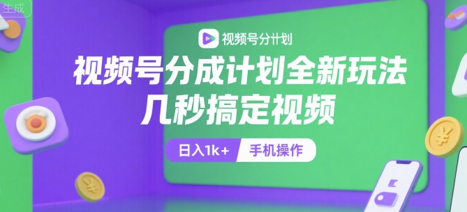 视频号分成计划全新玩法，几秒搞定视频，日入1k+，手机操作【揭秘】-梦帆创业网