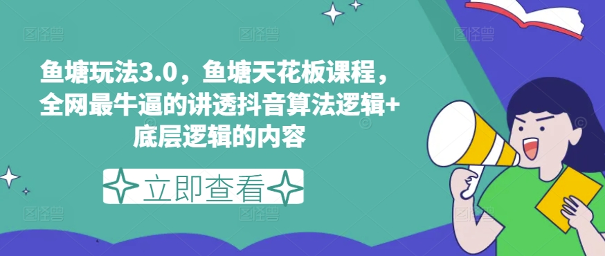 鱼塘玩法3.0，鱼塘天花板课程，全网最牛逼的讲透抖音算法逻辑+底层逻辑的内容（更新）-梦帆创业网