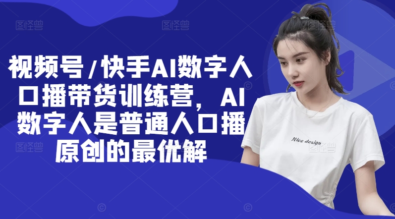 视频号/快手AI数字人口播带货训练营，AI数字人是普通人口播原创的最优解-梦帆创业网