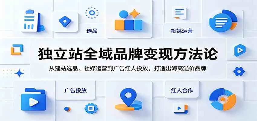 独立站全域品牌变现方法论：从建站选品、社媒运营到广告红人投放，打造出海高溢价品牌-梦帆创业网
