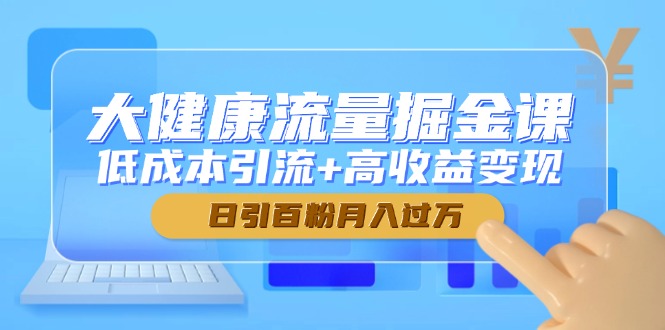 大健康流量掘金课，低成本引流+高收益变现，日引百粉月入过万-梦帆创业网