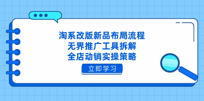 淘系改版新品布局流程，无界推广工具拆解，全店动销实操策略-梦帆创业网