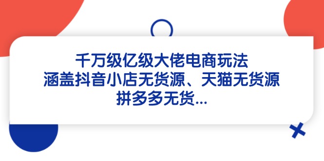 千万级亿级大佬电商玩法：涵盖抖音小店无货源、天猫无货源、拼多多无货…-梦帆创业网