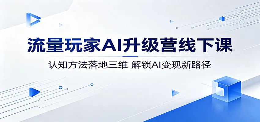 流量玩家AI升级营线下课：认知方法落地三维，解锁AI变现新路径-梦帆创业网