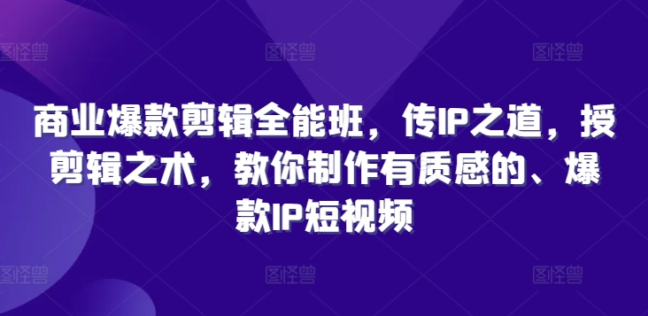 商业爆款剪辑全能班，传IP之道，授剪辑之术，教你制作有质感的、爆款IP短视频-梦帆创业网