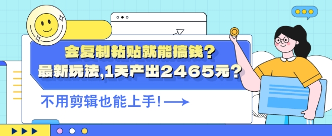 会复制粘贴就能搞钱?最新玩法，1天产出2465元?不用剪辑也能上手-梦帆创业网