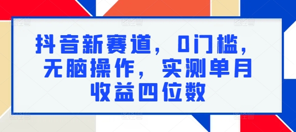 抖音新赛道，0门槛，无脑操作，实测单月收益四位数-梦帆创业网