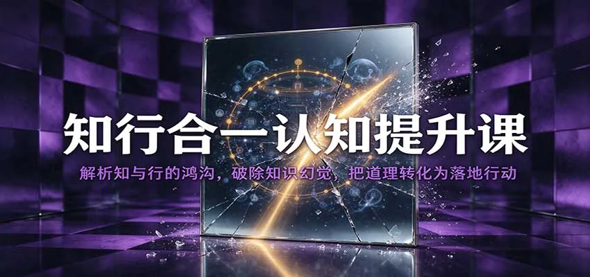 知行合一认知提升课：解析知与行的鸿沟，破除知识幻觉，把道理转化为落地行动-梦帆创业网