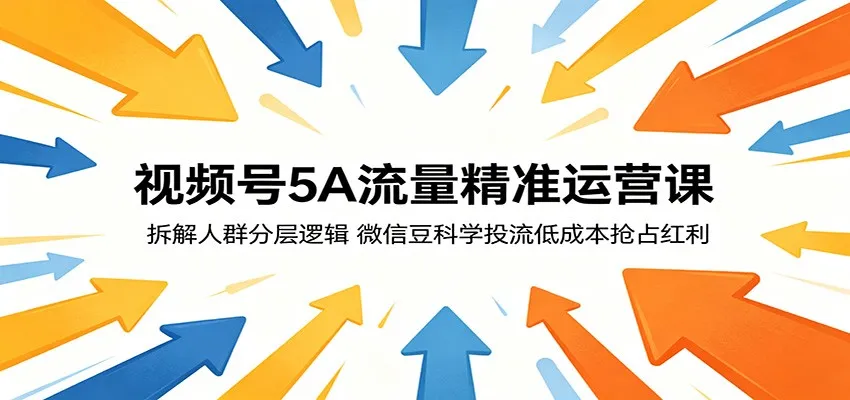 视频号5A流量精准运营课：拆解人群分层逻辑，微信豆科学投流低成本抢占红利-梦帆创业网