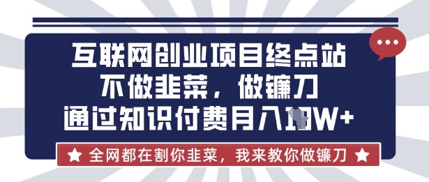 互联网创业尽头-不做韭菜，做镰刀，通过知识付费月入10个【揭秘】-梦帆创业网