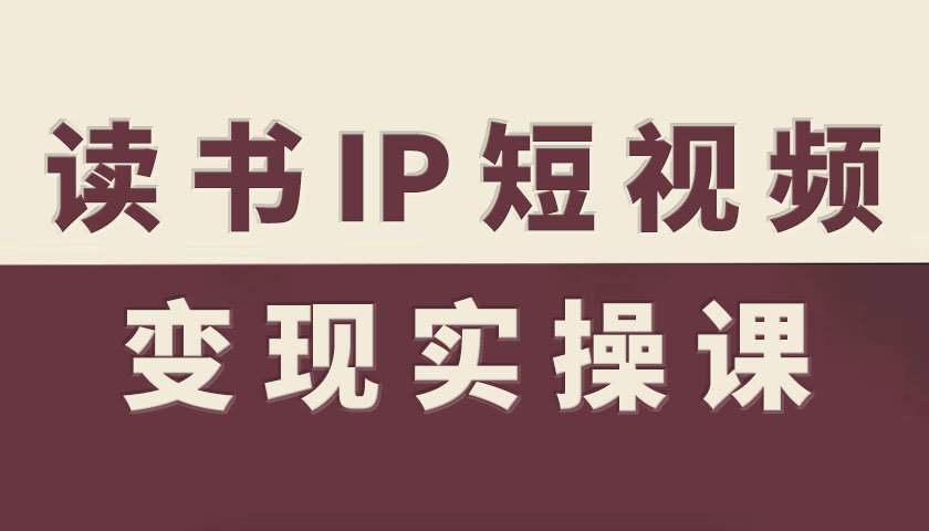 读书IP短视频变现实操课，读书IP赛道变现指南-梦帆创业网