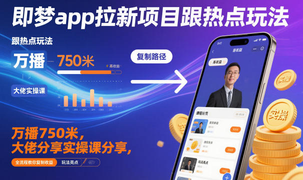 即梦app拉新项目跟热点玩法，万播750米，大佬分享实操课分享，全流程教你复制收益-梦帆创业网