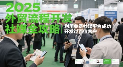 2025外贸流程开发社媒全攻略，利用免费社媒平台成功开发过百位客户-梦帆创业网