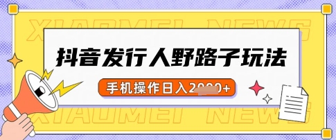 抖音发行人野路子玩法，一单利润50，手机操作一天多张【揭秘】-梦帆创业网