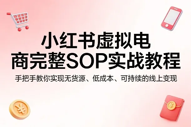 小红书虚拟电商完整SOP实战教程,手把手教你,实现无货源、低成本、可持续的线上变现 小红书虚拟电商完整SOP实战教程,手把手教你,实现无货源、低成本、可持续的线上变现