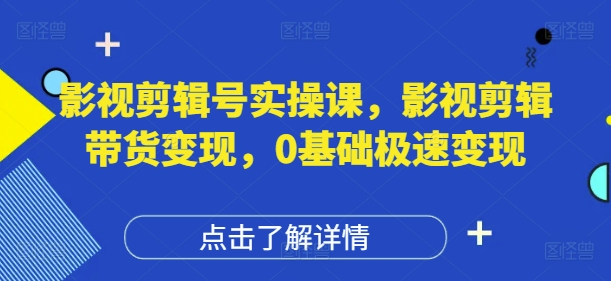 影视剪辑号实操课，影视剪辑带货变现，0基础极速变现-梦帆创业网
