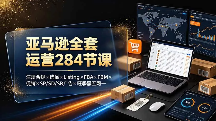 （19410期）亚马逊全套运营284节课：注册合规×选品×Listing×FBA×FBM×促销×SP/SD/SB广告×旺季黑五网一-梦帆创业网