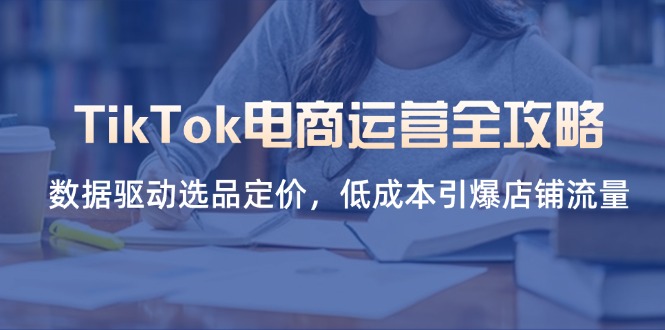 TikTok电商运营全攻略，数据驱动选品定价，低成本引爆店铺流量-梦帆创业网