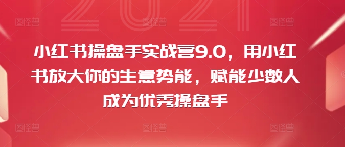 小红书操盘手实战营9.0，用小红书放大你的生意势能，赋能少数人成为优秀操盘手-梦帆创业网