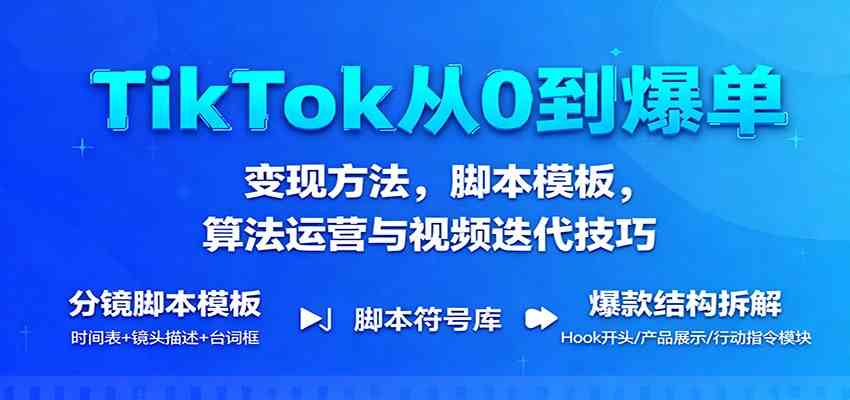 TikTok从0到爆单：变现方法，脚本模板，算法运营与视频迭代技巧-梦帆创业网