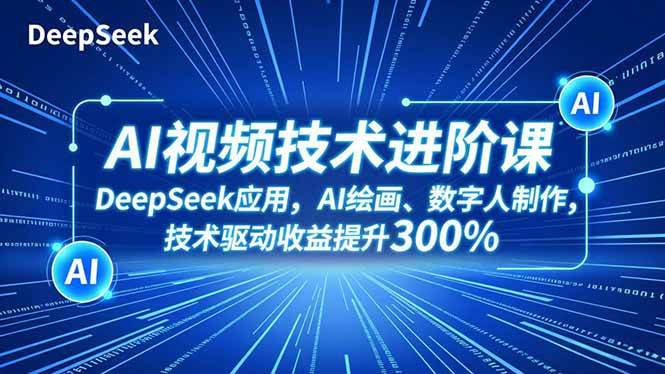 （16712期）AI视频技术进阶课，DeepSeek应用、AI绘画、数字人制作，技术驱动收益提升300%-梦帆创业网