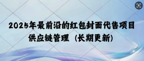2025年最前沿的红包封面代售项目 供应链管理(长期升级)-梦帆创业网
