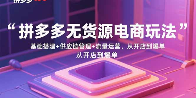 （15886期）拼多多无货源电商玩法：基础搭建+供应链管理+流量运营，从开店到爆单-梦帆创业网