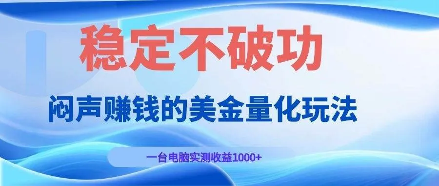 （19079期）闷声赚钱的美金量化玩法，一台电脑实测收益1000+稳定不破功！-梦帆创业网