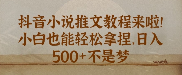 抖音小说推文新手教程，小白也能轻松拿捏，日入几张-梦帆创业网