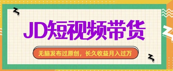 最新JD短视频带货， 无脑发布过原创，长久收益月入过万，有手就行！-梦帆创业网