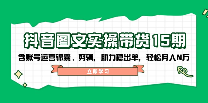（14038期）抖音 图文实操带货15期，含账号运营锦囊、剪辑，助力稳出单，轻松月入N万-梦帆创业网