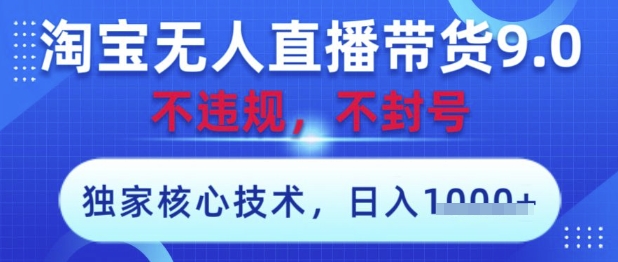 淘宝无人直播带货9.0 ，独家核心技术，不违规，不封号，操作简单，当天开播，当天见收益，日入数张【揭秘】-梦帆创业网