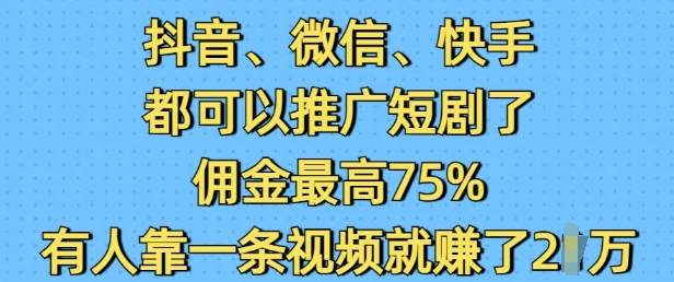 抖音微信快手都可以推广短剧了，佣金最高75%，有人靠一条视频就挣了2W-梦帆创业网
