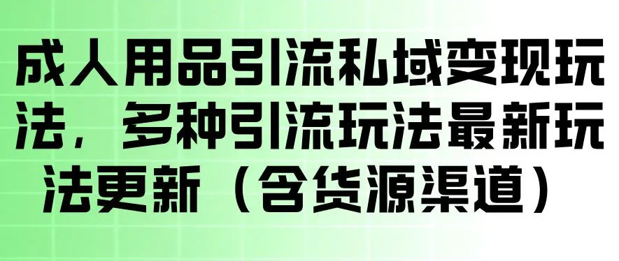 成人用品引流私域变现玩法，多种引流玩法最新玩法，操作简单（含货源渠道）-梦帆创业网