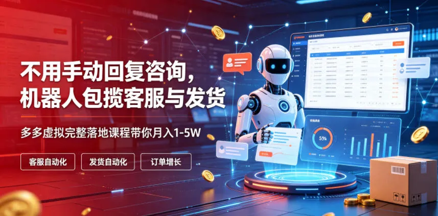不用手动回复咨询，机器人包揽客服与发货，多多虚拟完整落地课程带你月入1-5W【揭秘】-梦帆创业网