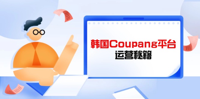 Coupang平台运营秘籍，酷胖卖家必修课，助力卖家提升平台竞争力-梦帆创业网