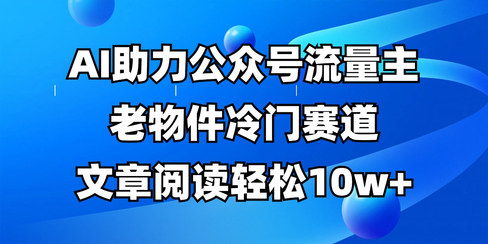 公众号流量主冷门赛道，AI助力，文章阅读轻松10w+，全流程详细教程-梦帆创业网