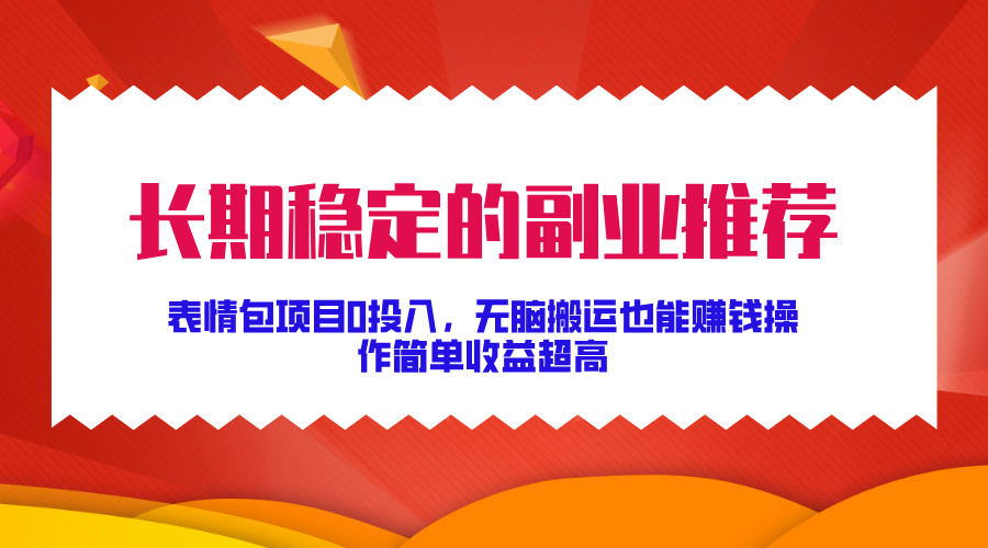 长期稳定的副业推荐，表情包项目0投入，无脑搬运也能赚钱，操作简单收益超高-梦帆创业网