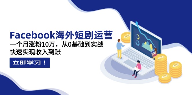 Facebook海外短剧运营：一个月涨粉10万，从0基础到实战，快速实现收入到账-梦帆创业网