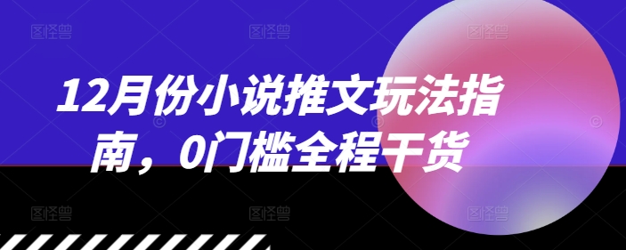 12月份小说推文玩法指南，0门槛全程干货-梦帆创业网