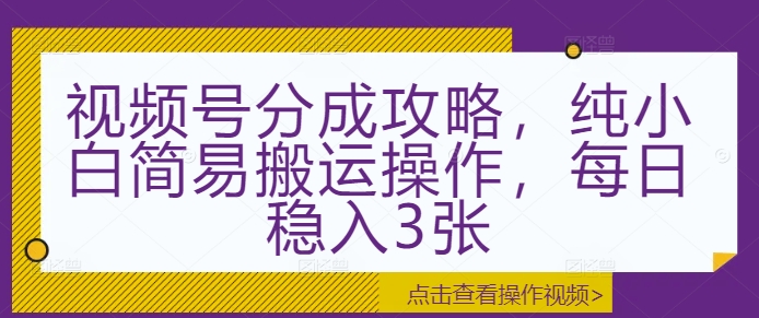 视频号分成攻略，纯小白简易搬运操作，每日稳入3张-梦帆创业网