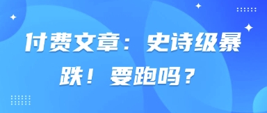 付费文章：史诗级暴跌！要跑吗？-梦帆创业网