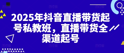 2025年抖音直播带货起号私教班，直播带货全渠道起号-梦帆创业网